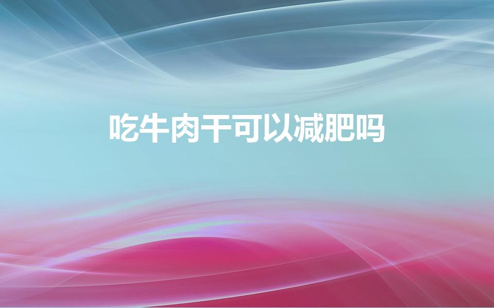 吃牛肉干可以减肥吗（减肥吃牛肉干可以吃吗）
