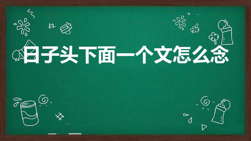 日子头下面一个文怎么念（上面是日下面是文,这个字怎么读）