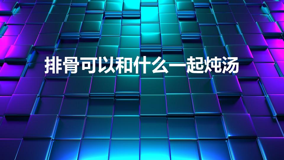 排骨可以和什么一起炖汤（排骨配什么炖汤好吃）