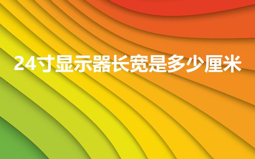 24寸显示器长宽是多少厘米（24寸屏幕长宽多少厘米）