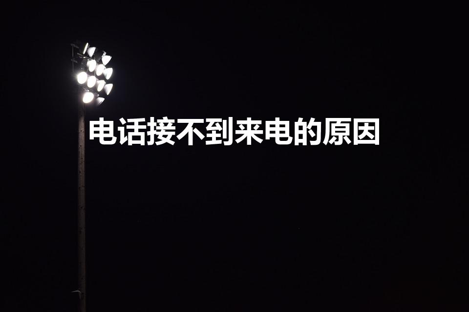 电话接不到来电的原因（手机接不到电话怎么回事）
