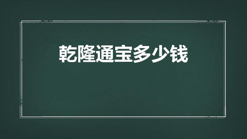 乾隆通宝多少钱（乾隆通宝一枚多少钱）