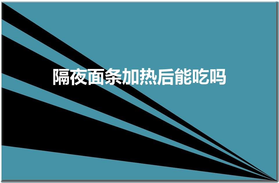 隔夜面条加热后能吃吗（隔夜面条可以吃吗）
