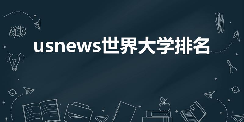 usnews世界大学排名（usnews世界大学排名标准）