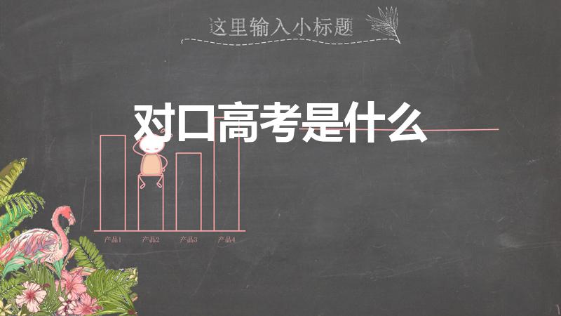 对口高考是什么（对口高考什么意思 对口高考的意思）