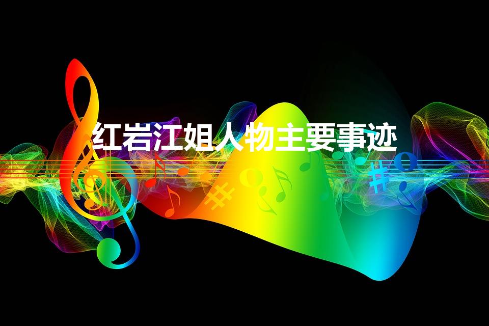 红岩江姐人物主要事迹（红岩江姐主要事件概括是什么）