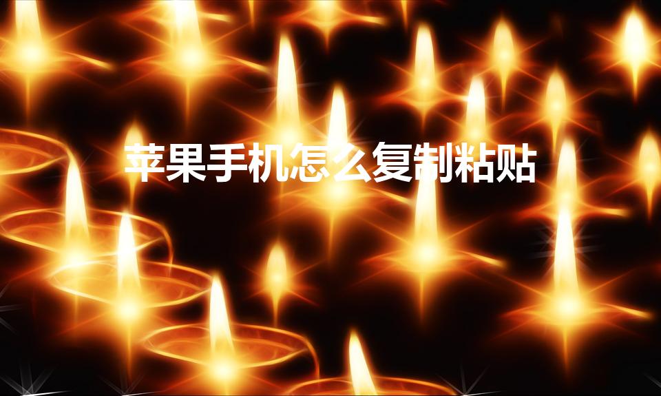 苹果手机怎么复制粘贴（苹果手机复制粘贴在哪里设置）