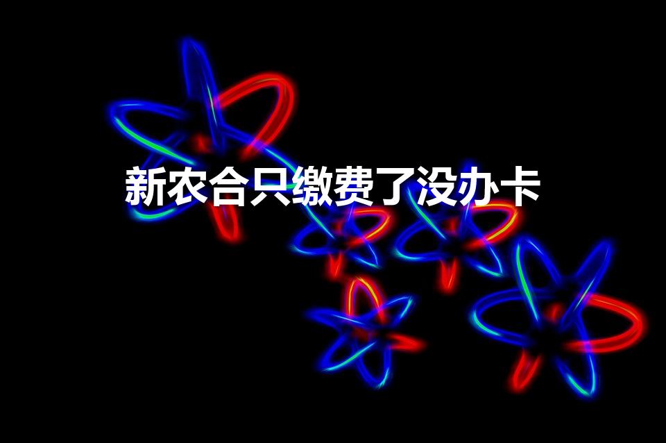 新农合只缴费了没办卡（交了城乡居民医保没有卡怎么办）