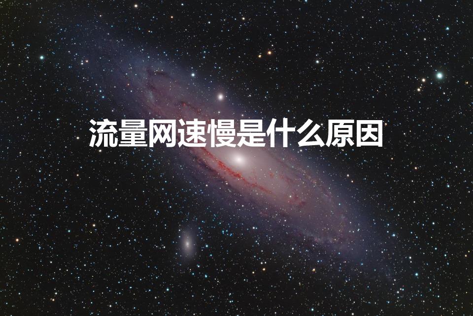 流量网速慢是什么原因（为什么用流量网速慢）