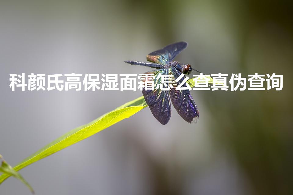科颜氏高保湿面霜怎么查真伪查询（科颜氏怎么查是不是正品）