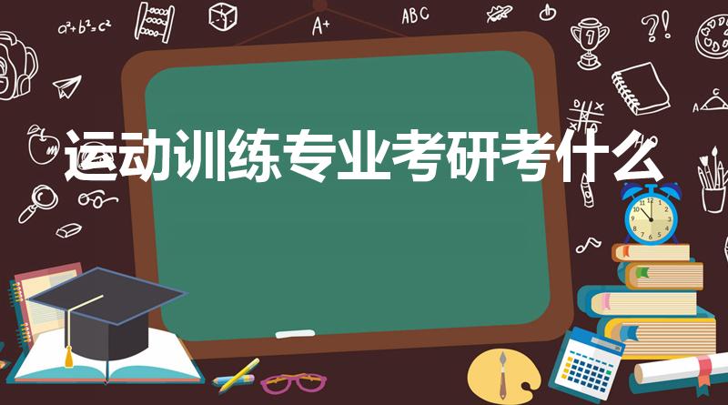运动训练专业考研考什么（体育考研需要考什么科目）