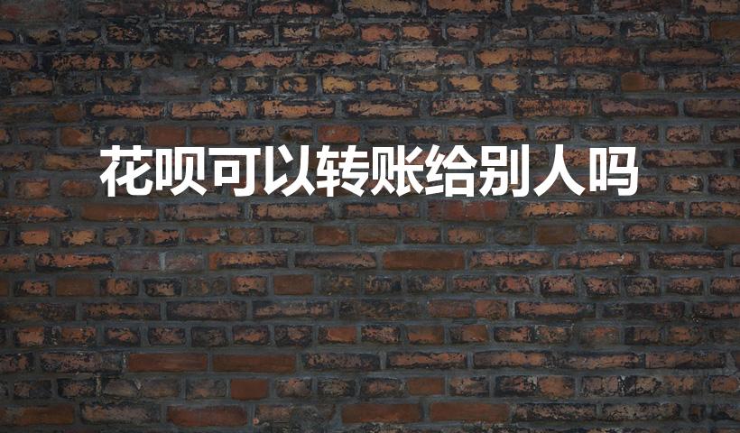 花呗可以转账给别人吗（花呗能转账给个人吗）