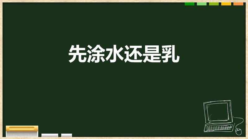先涂水还是乳（水和乳先用哪个）