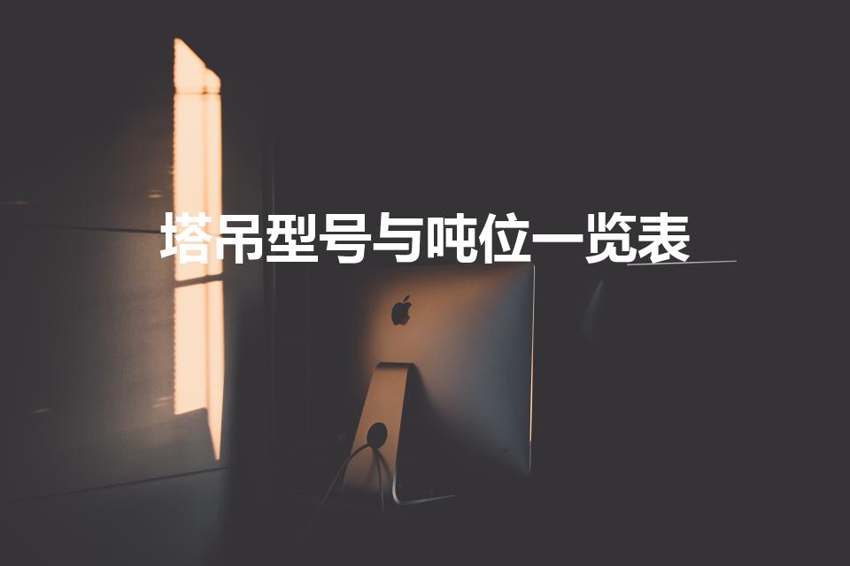 塔吊型号与吨位一览表（塔吊型号是什么呢）