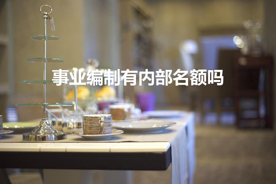 事业编制有内部名额吗（事业编能内部招聘吗）