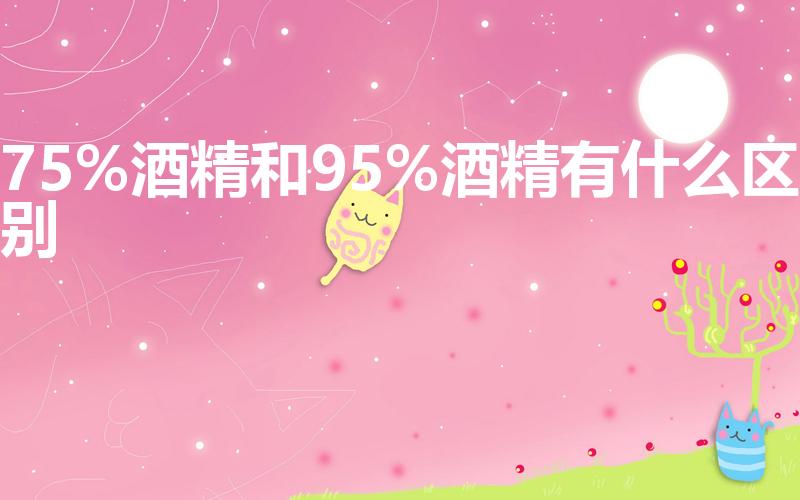 75%酒精和95%酒精有什么区别