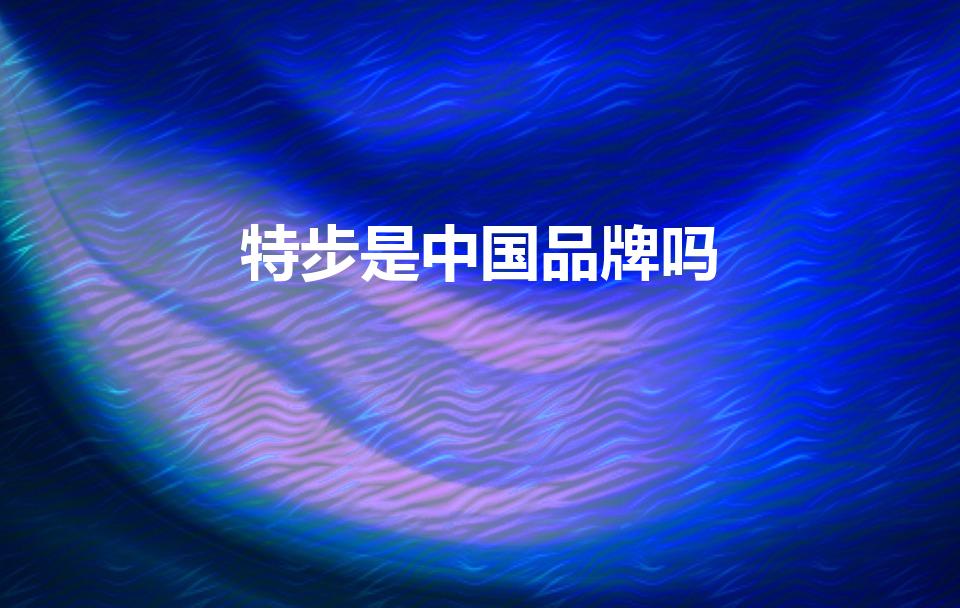 特步是中国品牌吗（特步是哪个国家的品牌）