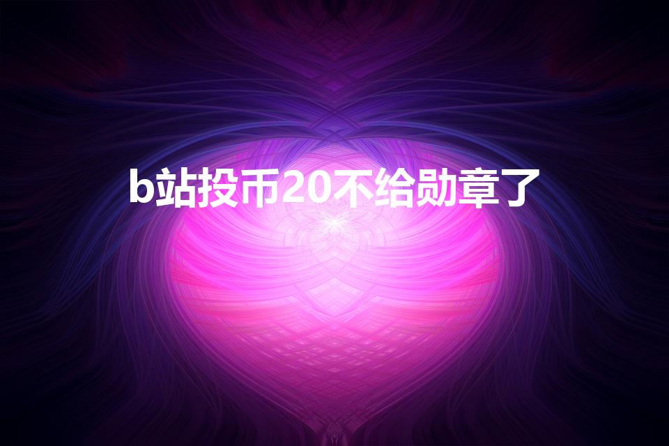 b站投币20不给勋章了（B站投币还能拿到粉丝勋章吗）