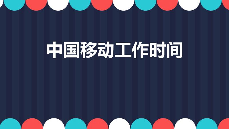 中国移动工作时间（中国移动营业厅上班时间）