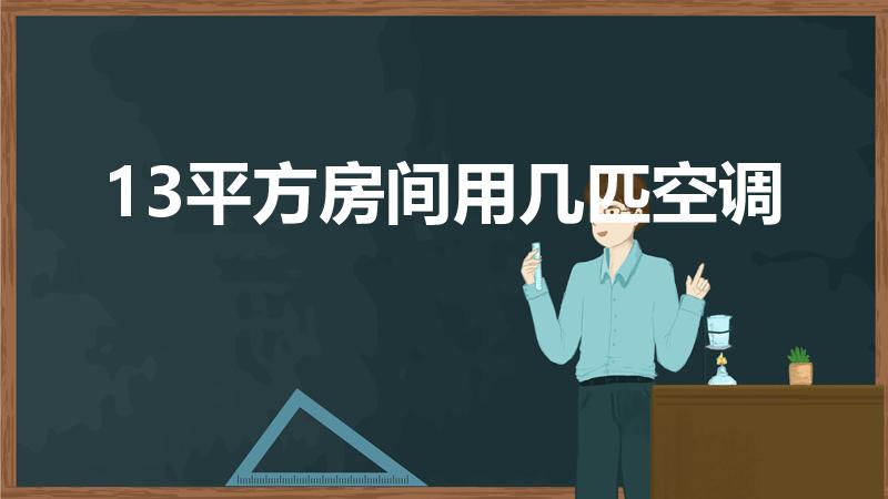 13平方房间用几匹空调（12-13平方米用多大的空调）