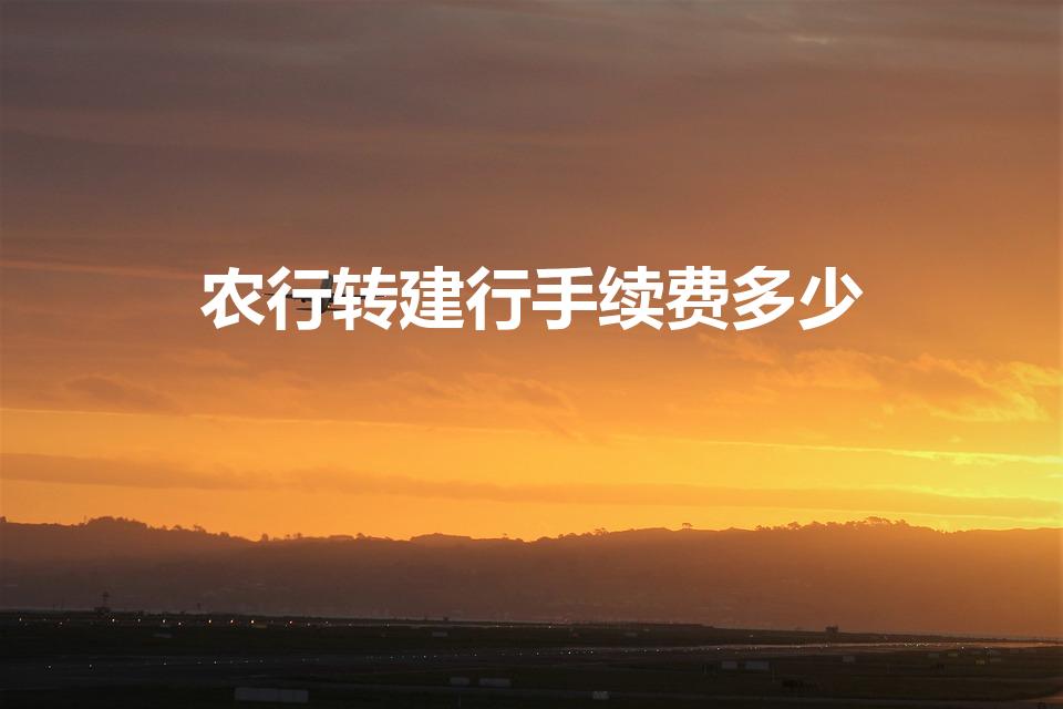 农行转建行手续费多少（农行卡转账建行手续费多少）