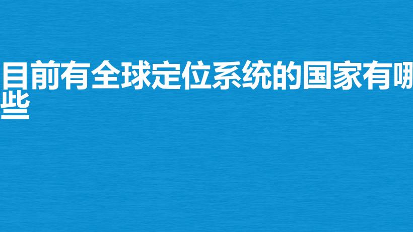 目前有全球定位系统的国家有哪些（gps是哪个国家的）