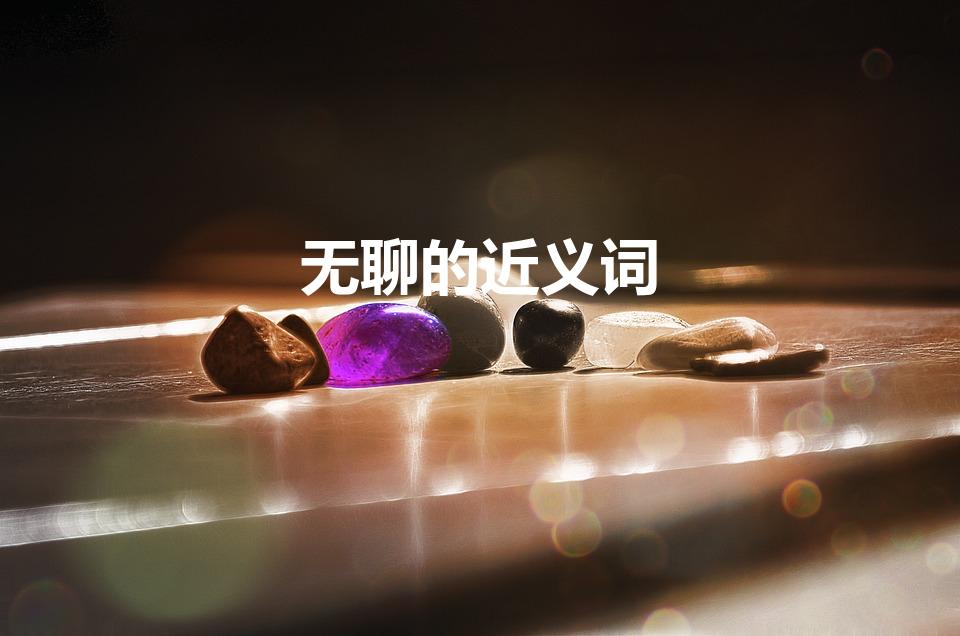 无聊的近义词(无聊的近义词是什么)