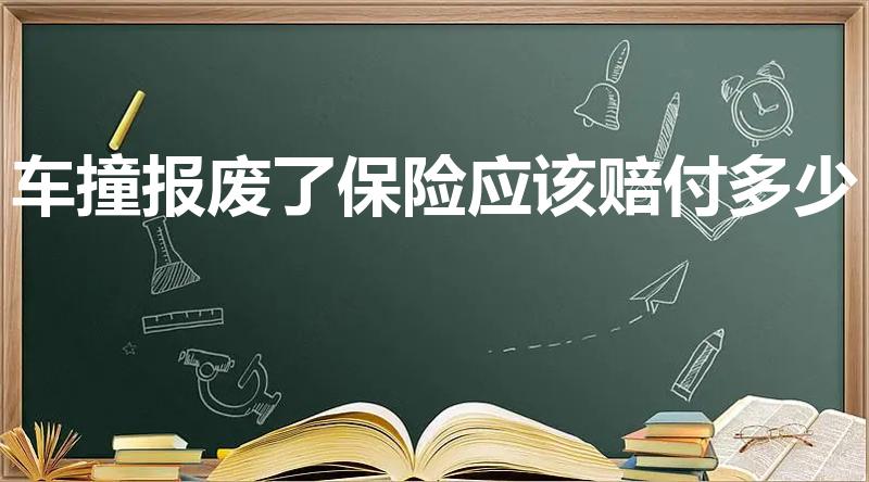 车撞报废了保险应该赔付多少（车辆撞报废了保险公司怎么赔）