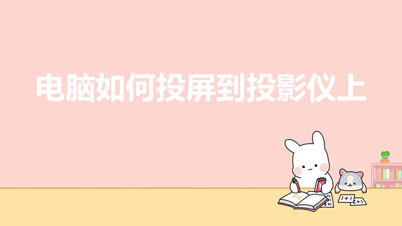 电脑如何投屏到投影仪上（电脑怎么投屏到投影仪）