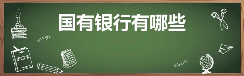 国有银行有哪些（中国哪些银行是国企）