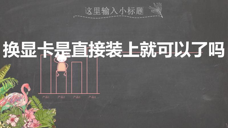 换显卡是直接装上就可以了吗（台式电脑可以给自己换显卡么）