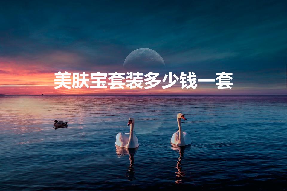 美肤宝套装多少钱一套（美肤宝化妆品怎么样好用吗）