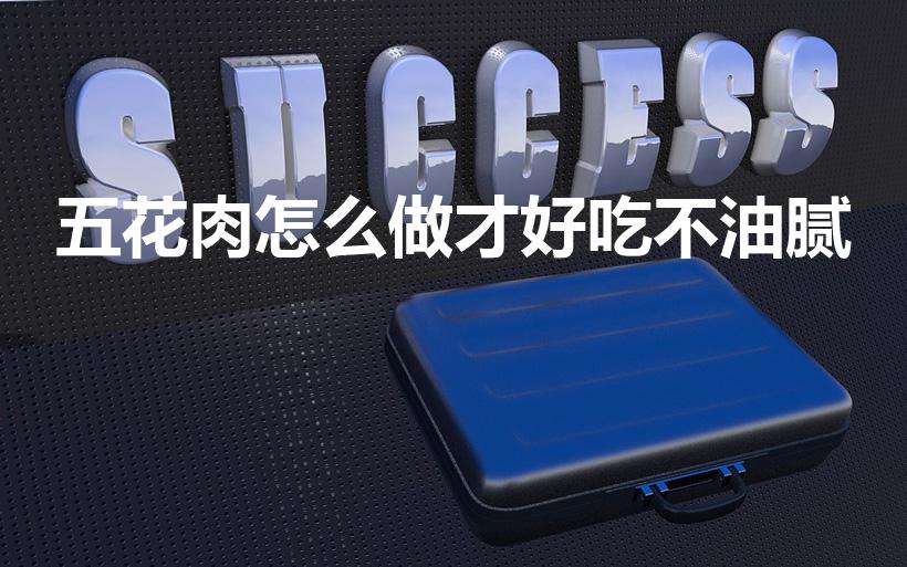 五花肉怎么做才好吃不油腻（怎么做五花肉好吃不腻）