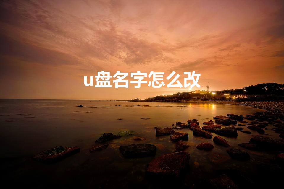 u盘名字怎么改（怎样更改U盘显示的名称）