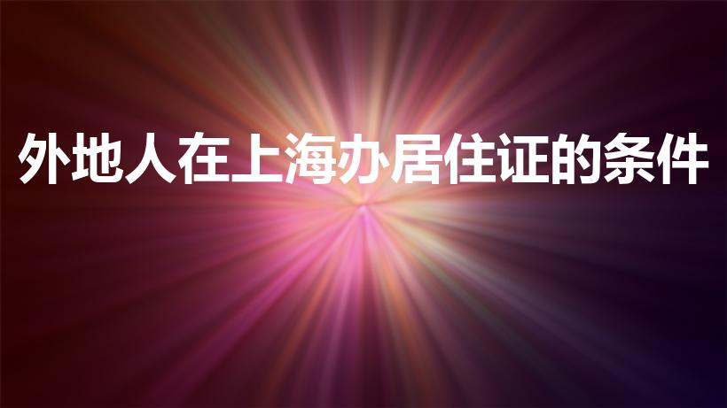 外地人在上海办居住证的条件