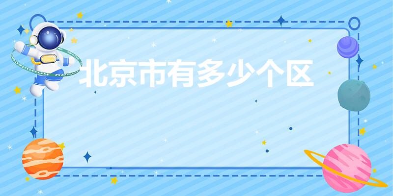北京市有多少个区（北京的区有几个,分别是什么）