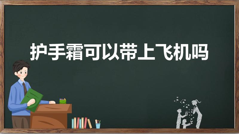 护手霜可以带上飞机吗（护手霜能带上飞机吗）