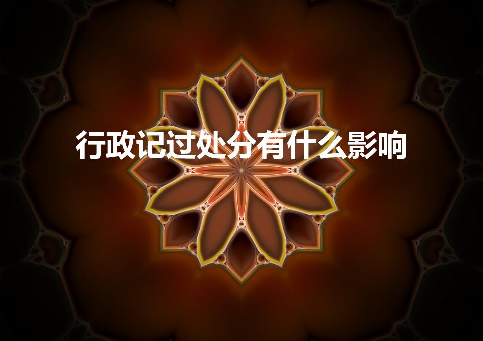 行政记过处分有什么影响（记过处分有什么影响）