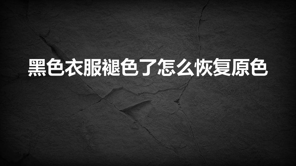 黑色衣服褪色了怎么恢复原色（黑色衣服褪色如何恢复原色）