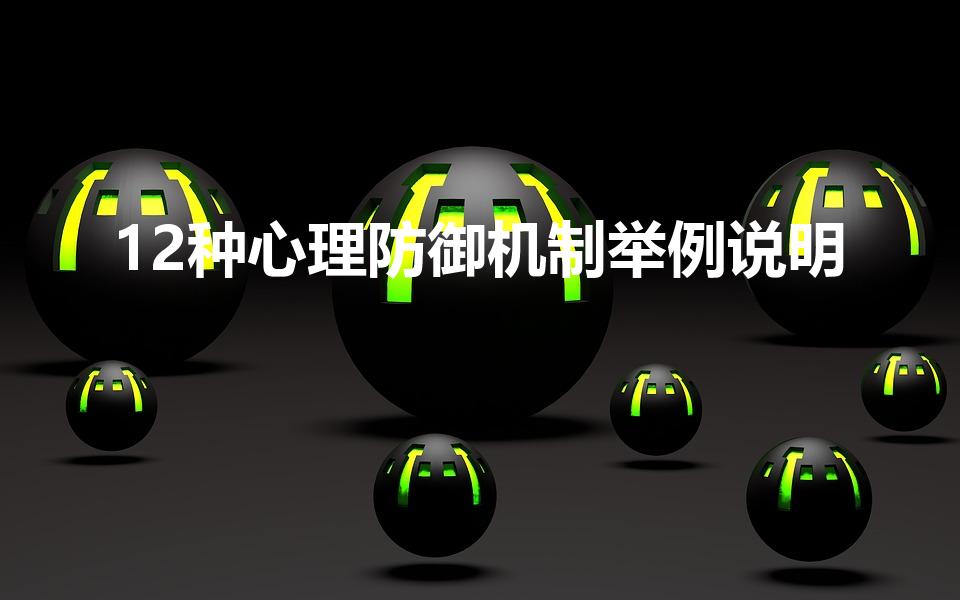 12种心理防御机制举例说明（举例说明自我防御机制）