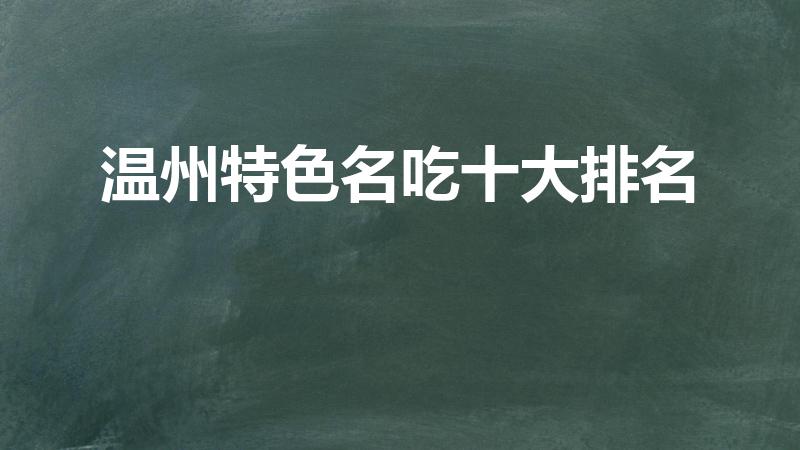 温州特色名吃十大排名（温州吃的特产有哪些）