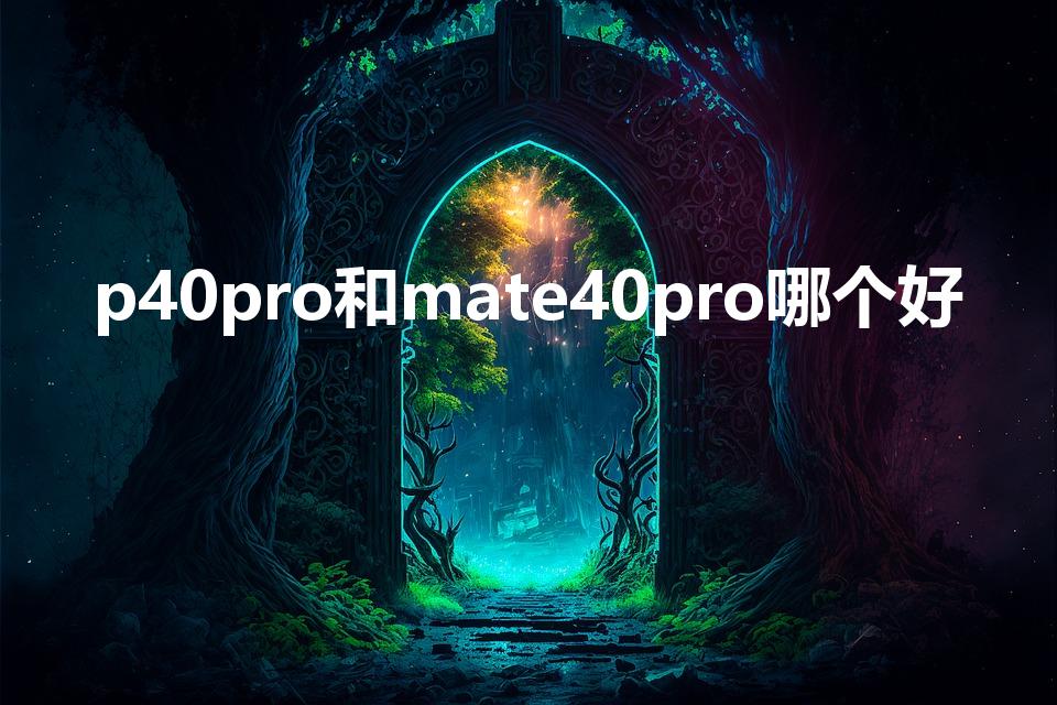 p40pro和mate40pro哪个好