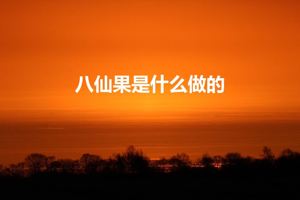 八仙果是什么做的（八仙果是由什么做成的）