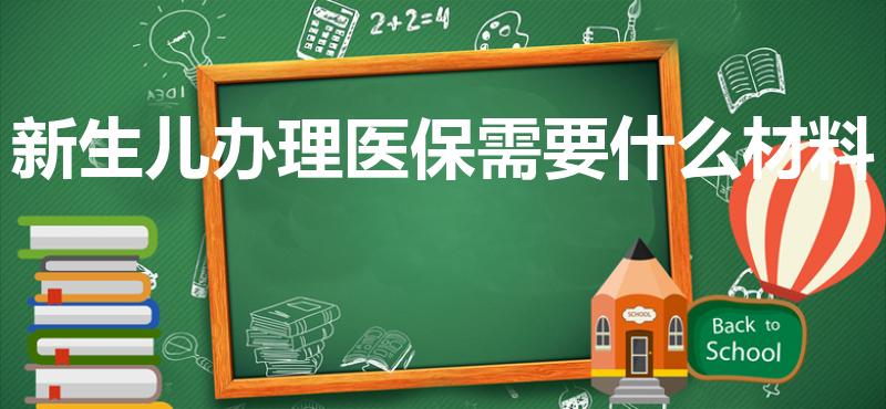 新生儿办理医保需要什么材料（新生儿办医保需要什么材料）