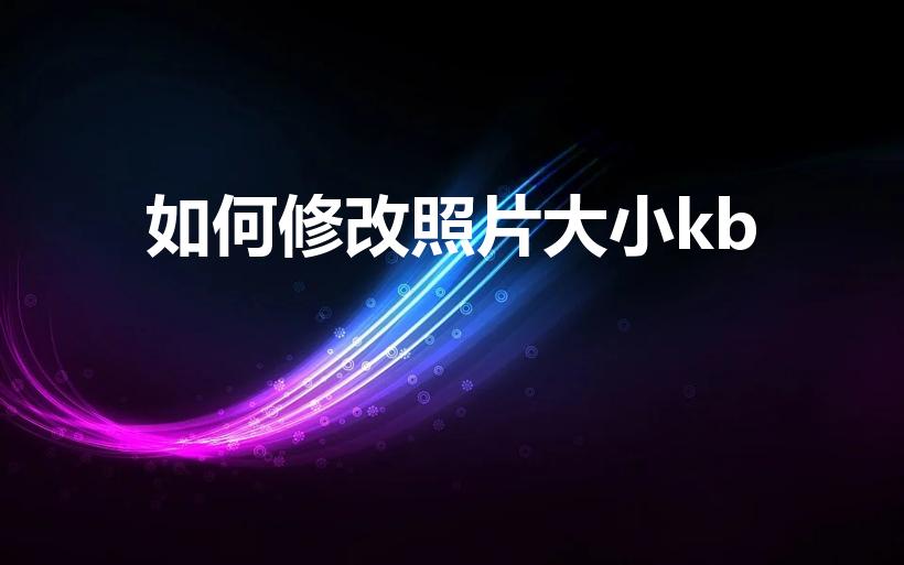 如何修改照片大小kb（怎么调整照片大小kb）