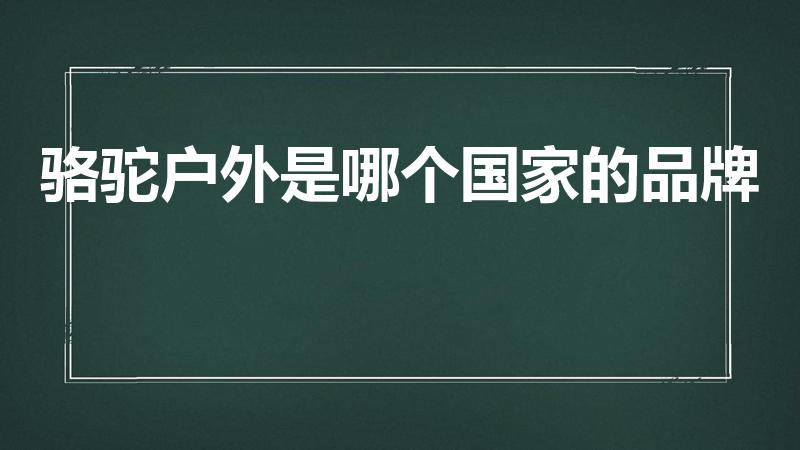 骆驼户外是哪个国家的品牌（camel是什么牌子）