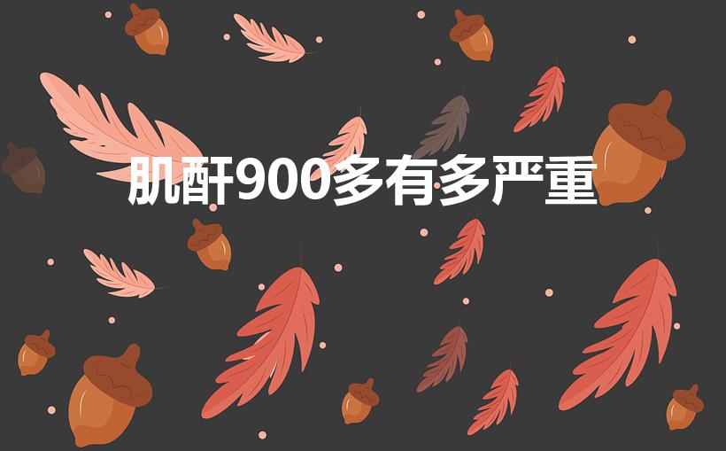 肌酐900多有多严重（血肌酐达到900多严重吗）