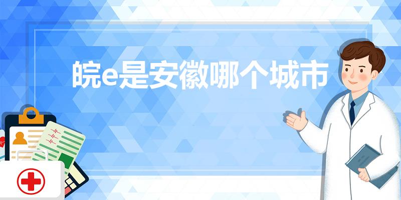 皖e是安徽哪个城市（皖e是哪里车牌号）