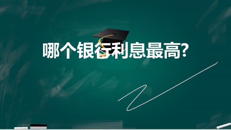 哪个银行利息最高?（哪家银行存钱利息最高）