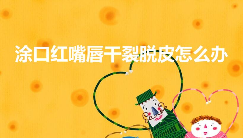 涂口红嘴唇干裂脱皮怎么办（擦口红导致嘴唇干裂脱皮怎么办）